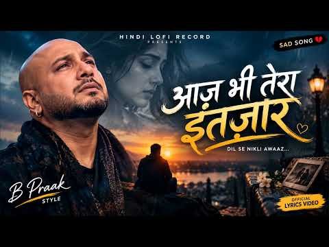 ⁣आज भी तेरा इंतज़ार 💔 | Heart Touching Sad Song | दर्द भरा Love Song | HINDI LOFI RECORD | B Praak